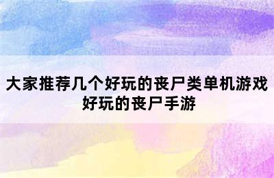 大家推荐几个好玩的丧尸类单机游戏 好玩的丧尸手游